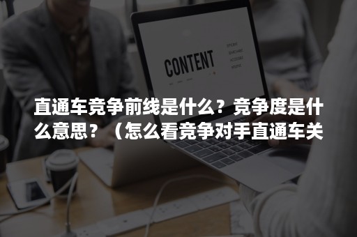 直通车竞争前线是什么？竞争度是什么意思？（怎么看竞争对手直通车关键词）