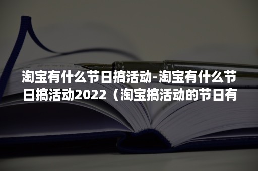 淘宝有什么节日搞活动-淘宝有什么节日搞活动2022（淘宝搞活动的节日有哪些）