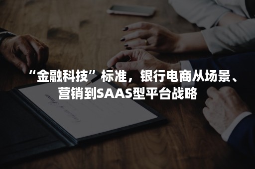 “金融科技”标准，银行电商从场景、营销到SAAS型平台战略