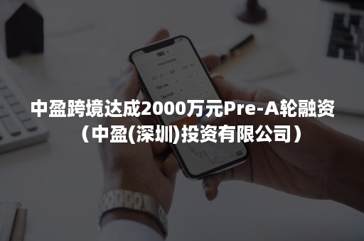 中盈跨境达成2000万元Pre-A轮融资（中盈(深圳)投资有限公司）