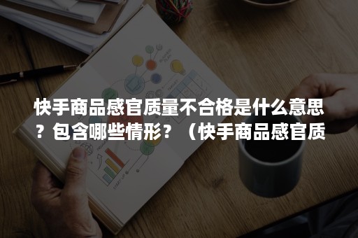 快手商品感官质量不合格是什么意思？包含哪些情形？（快手商品感官质量不合格是什么意思?包含哪些情形呢）