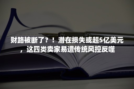 财路被断了？！潜在损失或超5亿美元，这四类卖家易遭传统风控反噬