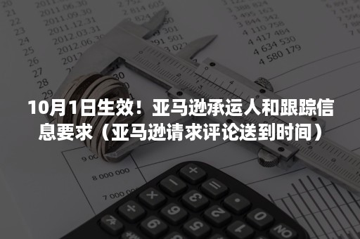 10月1日生效！亚马逊承运人和跟踪信息要求（亚马逊请求评论送到时间）