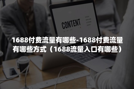 1688付费流量有哪些-1688付费流量有哪些方式(1688流量入口有哪些) 1688付费流量有哪些-1688付费流量有哪些方式(1688流量入口有哪些)
