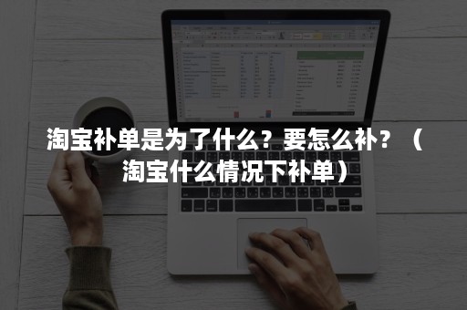 淘宝补单是为了什么？要怎么补？（淘宝什么情况下补单）