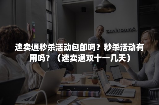 速卖通秒杀活动包邮吗？秒杀活动有用吗？（速卖通双十一几天）