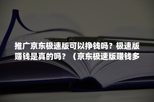 推广京东极速版可以挣钱吗？极速版赚钱是真的吗？（京东极速版赚钱多吗）