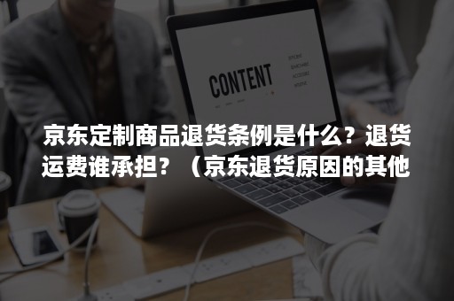 京东定制商品退货条例是什么？退货运费谁承担？（京东退货原因的其他是怎么规定的）