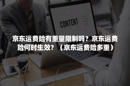 京东运费险有重量限制吗？京东运费险何时生效？（京东运费险多重）