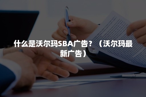 什么是沃尔玛SBA广告？（沃尔玛最新广告）