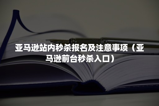 亚马逊站内秒杀报名及注意事项（亚马逊前台秒杀入口）