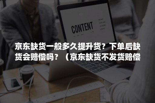 京东缺货一般多久提升货？下单后缺货会赔偿吗？（京东缺货不发货赔偿多少）