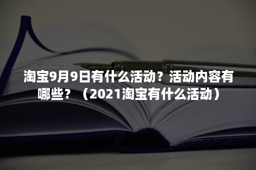 淘宝9月9日有什么活动？活动内容有哪些？（2021淘宝有什么活动）