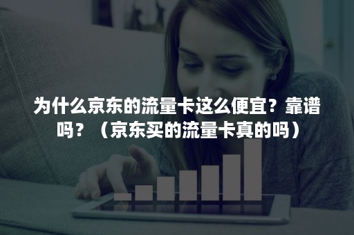 为什么京东的流量卡这么便宜？靠谱吗？（京东买的流量卡真的吗）