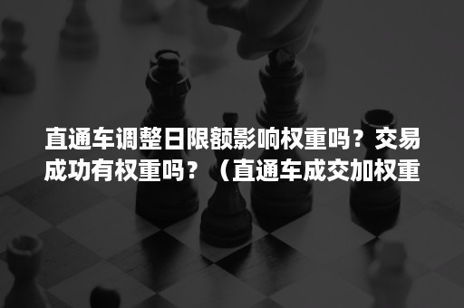 直通车调整日限额影响权重吗?交易成功有权重吗?(直通车成交加权重吗) 直通车调整日限额影响权重吗?交易成功有权重吗?(直通车成交加权重吗)