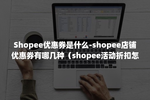 Shopee优惠券是什么-shopee店铺优惠券有哪几种（shopee活动折扣怎么设置）