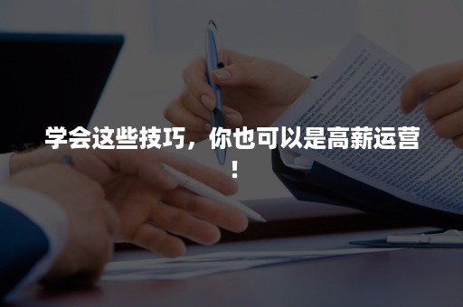 学会这些技巧，你也可以是高薪运营！