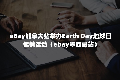 eBay加拿大站举办Earth Day地球日促销活动（ebay墨西哥站）