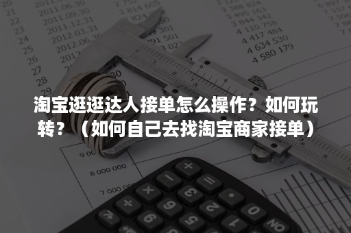 淘宝逛逛达人接单怎么操作？如何玩转？（如何自己去找淘宝商家接单）