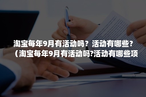 淘宝每年9月有活动吗？活动有哪些？（淘宝每年9月有活动吗?活动有哪些项目）