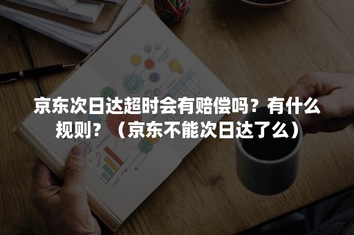 京东次日达超时会有赔偿吗？有什么规则？（京东不能次日达了么）