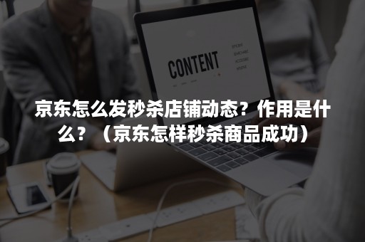 京东怎么发秒杀店铺动态？作用是什么？（京东怎样秒杀商品成功）