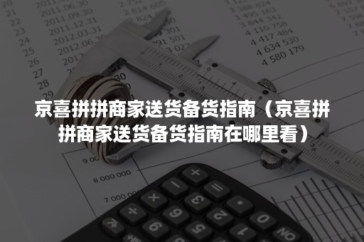 京喜拼拼商家送货备货指南（京喜拼拼商家送货备货指南在哪里看）