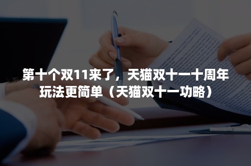 第十个双11来了，天猫双十一十周年玩法更简单（天猫双十一功略）