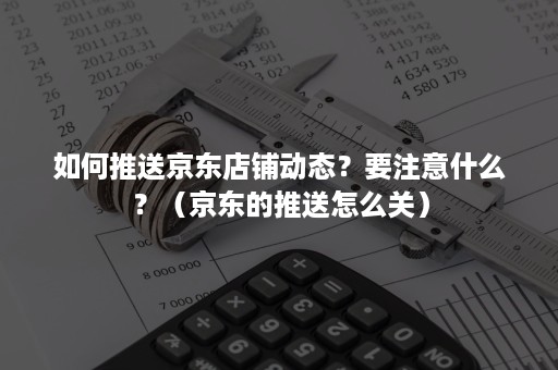 如何推送京东店铺动态？要注意什么？（京东的推送怎么关）