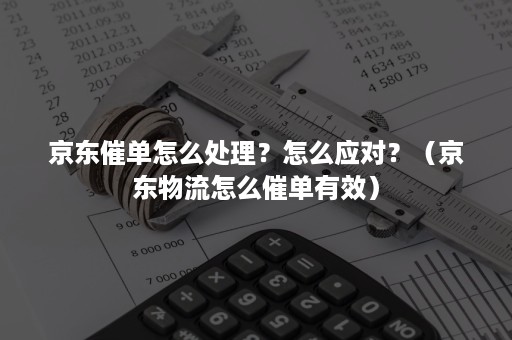 京东催单怎么处理？怎么应对？（京东物流怎么催单有效）