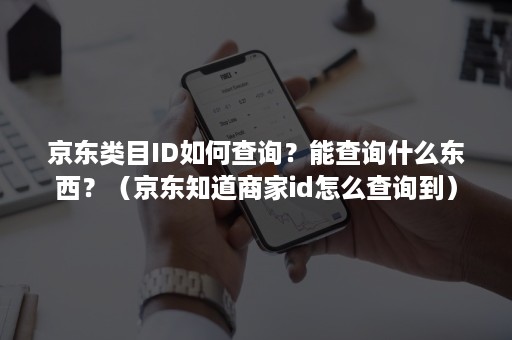 京东类目ID如何查询？能查询什么东西？（京东知道商家id怎么查询到）