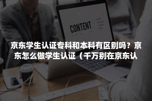 京东学生认证专科和本科有区别吗？京东怎么做学生认证（千万别在京东认证学生）