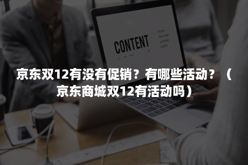 京东双12有没有促销？有哪些活动？（京东商城双12有活动吗）