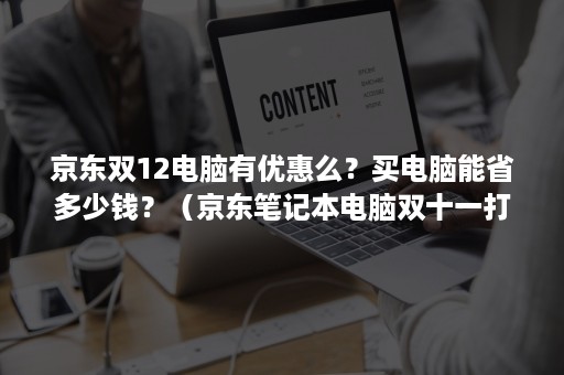 京东双12电脑有优惠么？买电脑能省多少钱？（京东笔记本电脑双十一打几折）