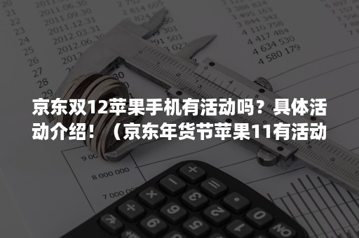 京东双12苹果手机有活动吗？具体活动介绍！（京东年货节苹果11有活动吗）