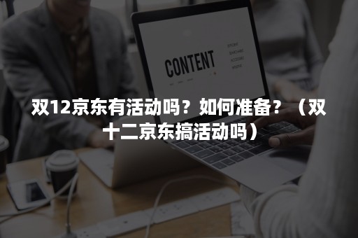 双12京东有活动吗？如何准备？（双十二京东搞活动吗）