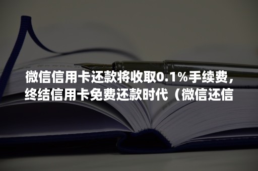 ***信用卡还款将收取0.1%手续费，终结信用卡免费还款时代（***还信用卡还款收取手续费吗）