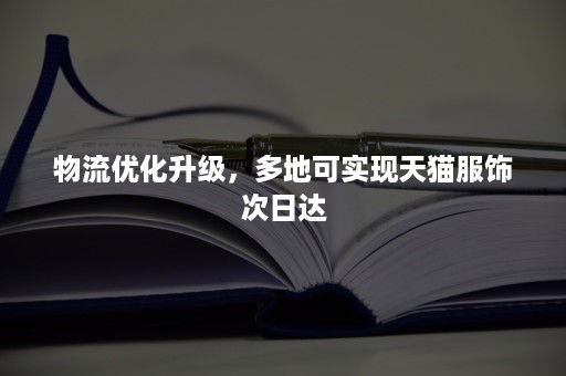 物流优化升级，多地可实现天猫服饰次日达