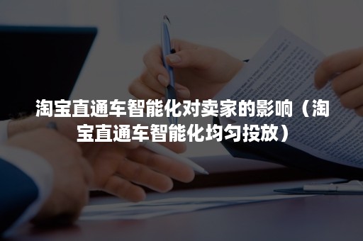 淘宝直通车智能化对卖家的影响（淘宝直通车智能化均匀投放）