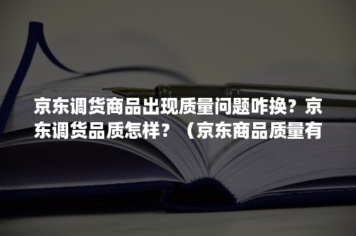 京东调货商品出现质量问题咋换？京东调货品质怎样？（京东商品质量有问题还不给换货哪里投诉）