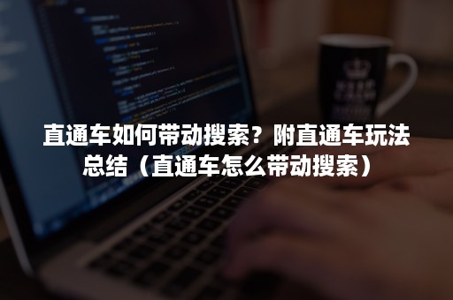 直通车如何带动搜索？附直通车玩法总结（直通车怎么带动搜索）