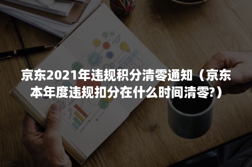 京东2021年违规积分清零通知（京东本年度违规扣分在什么时间清零?）