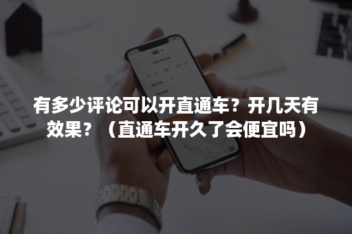 有多少评论可以开直通车?开几天有效果?(直通车开久了会便宜吗) 有多少评论可以开直通车?开几天有效果?(直通车开久了会便宜吗)