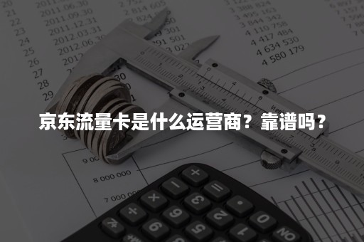 京东流量卡是什么运营商？靠谱吗？