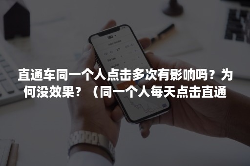 直通车同一个人点击多次有影响吗？为何没效果？（同一个人每天点击直通车）