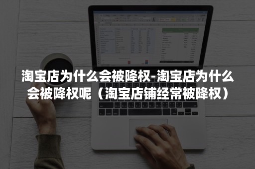 淘宝店为什么会被降权-淘宝店为什么会被降权呢（淘宝店铺经常被降权）