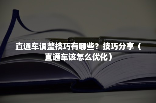 直通车调整技巧有哪些？技巧分享（直通车该怎么优化）