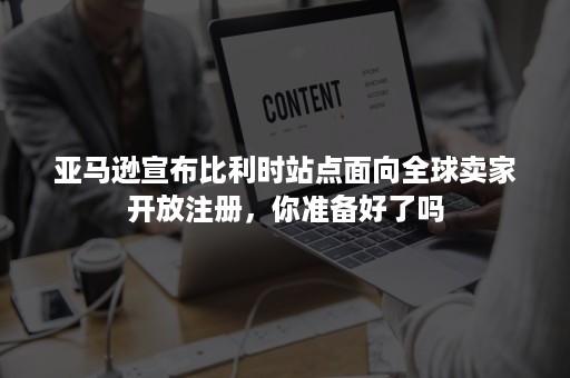 亚马逊宣布比利时站点面向全球卖家开放注册,你准备好了吗 亚马逊宣布比利时站点面向全球卖家开放注册,你准备好了吗