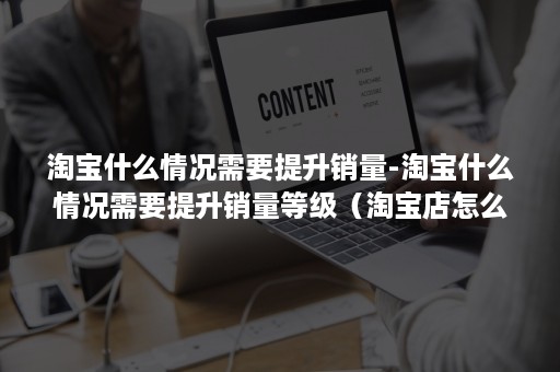 淘宝什么情况需要提升销量-淘宝什么情况需要提升销量等级（淘宝店怎么销量提升）