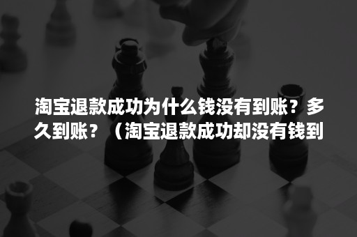 淘宝退款成功为什么钱没有到账？多久到账？（淘宝退款成功却没有钱到账）